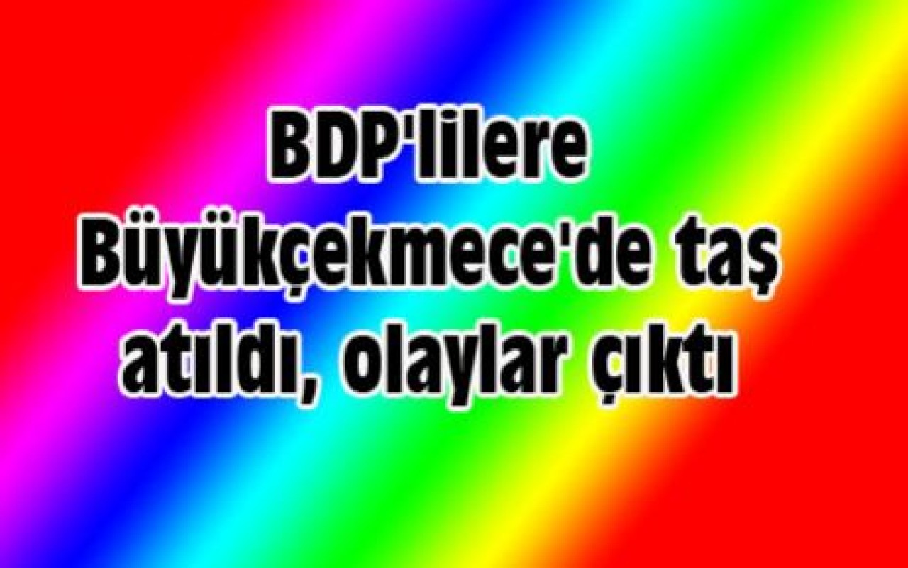 BDP'lilere Büyükçekmece'de taş atıldı, olaylar çıktı