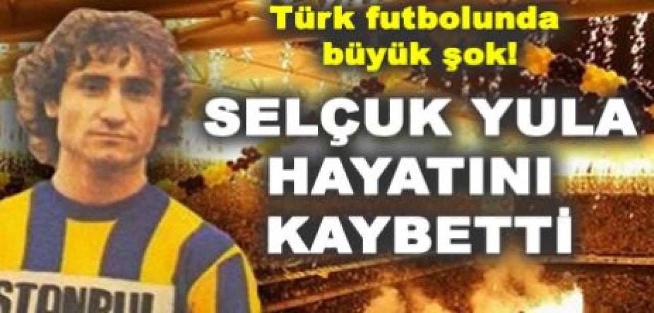 Selçuk Yula hayatını kaybetti!