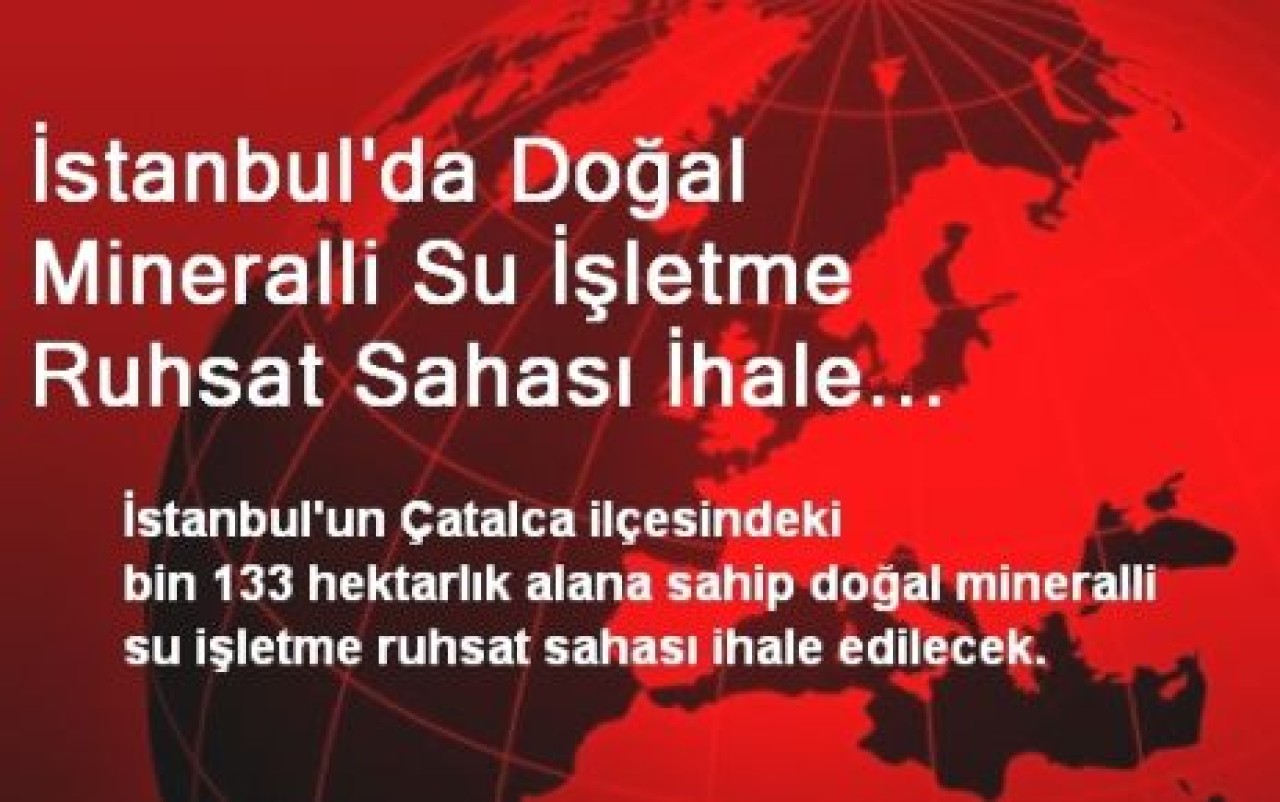 İstanbul'da Doğal Mineralli Su İşletme Ruhsat Sahası İhale Edilecek