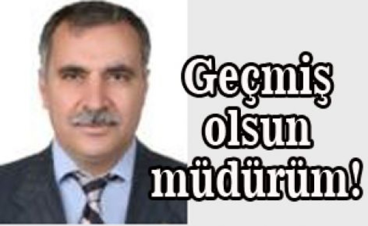 Geçmiş olsun müdürüm!