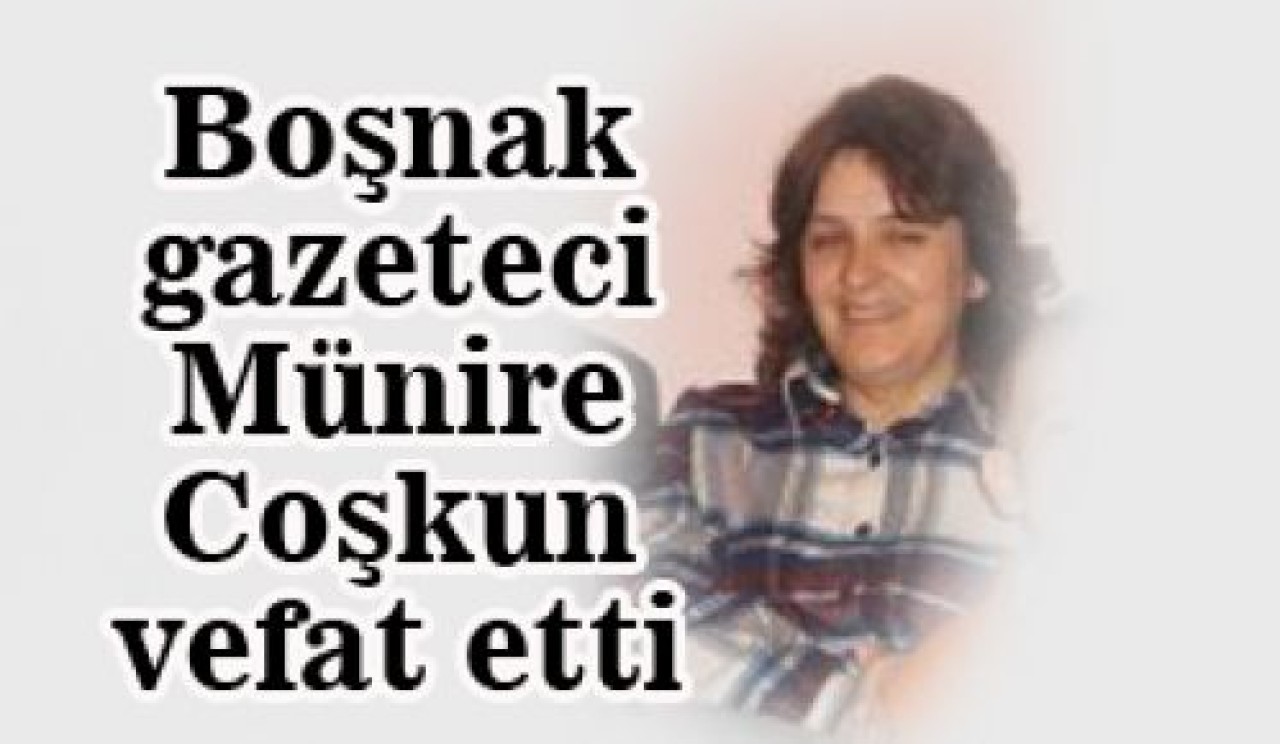 Boşnak gazeteci Münire Coşkun vefat etti