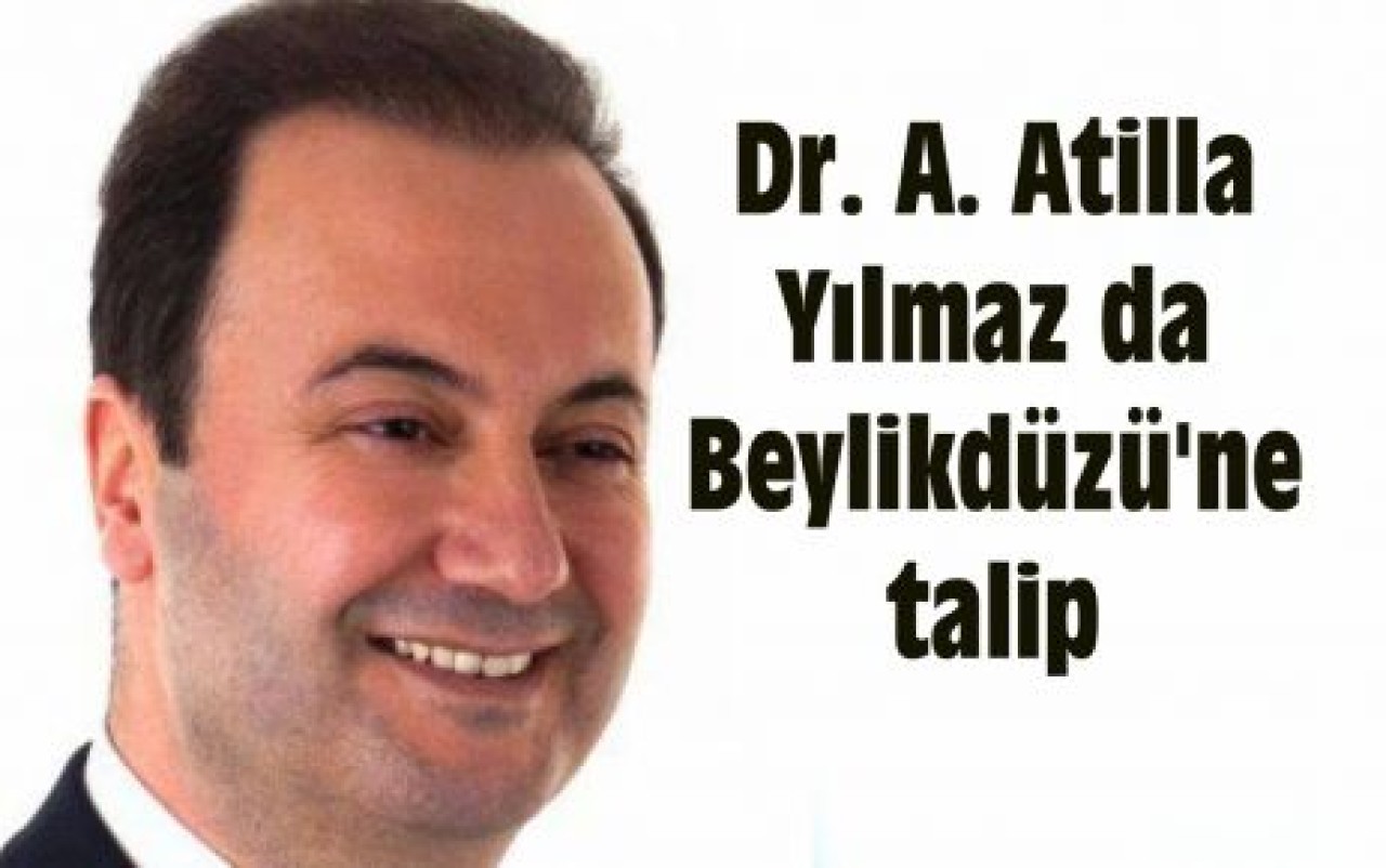 Dr. A. Atilla Yılmaz da Beylikdüzü'ne talip