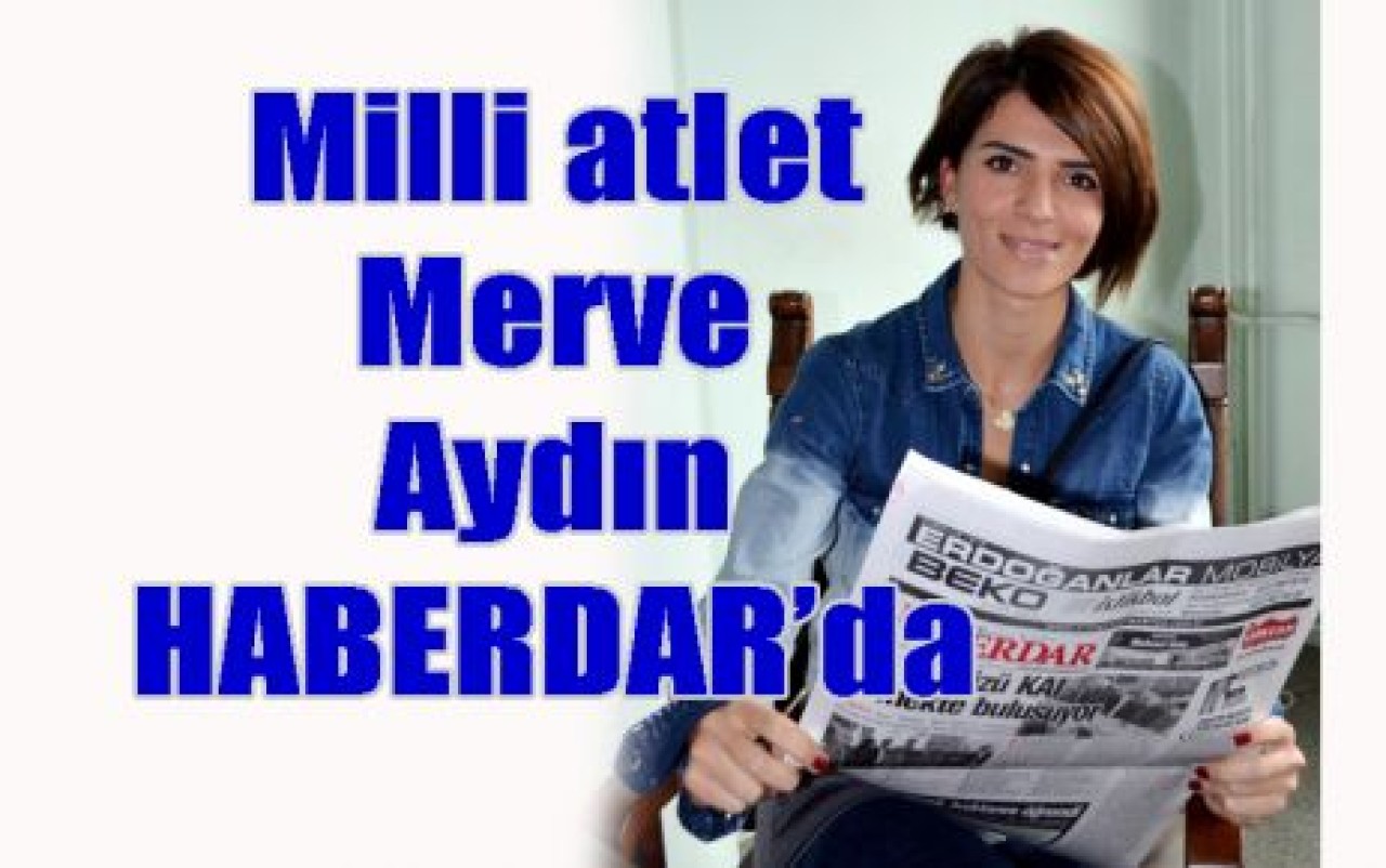 Milli atlet Merve Aydın HABERDAR’da…