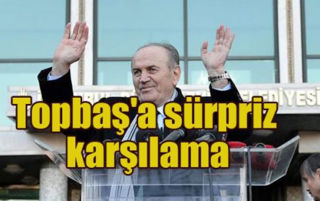 Topbaş'a sürpriz karşılama