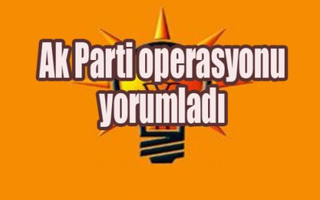 Ak Parti operasyonu yorumladı