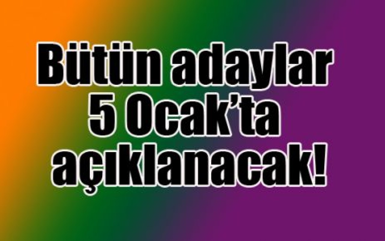 Bütün adaylar 5 Ocak’ta açıklanacak!