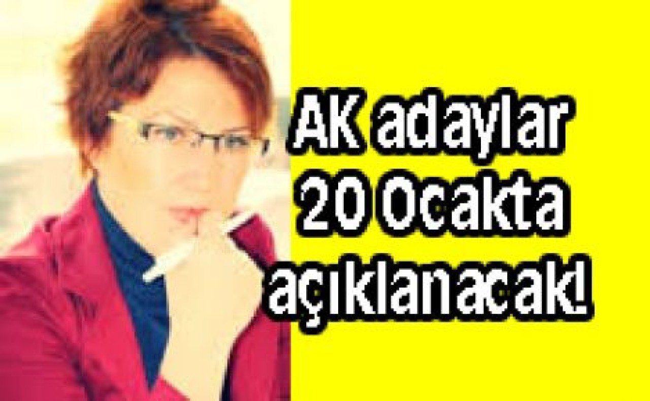 AK adaylar 20 Ocakta açıklanacak!