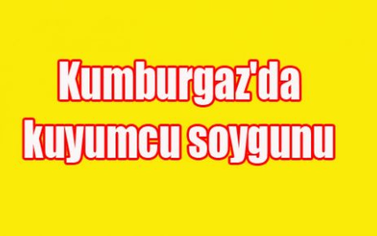 Kumburgaz'da kuyumcu soygunu