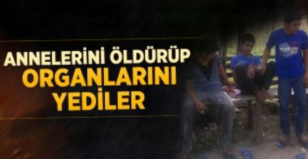 Annelerini Öldürüp Organlarını Yediler