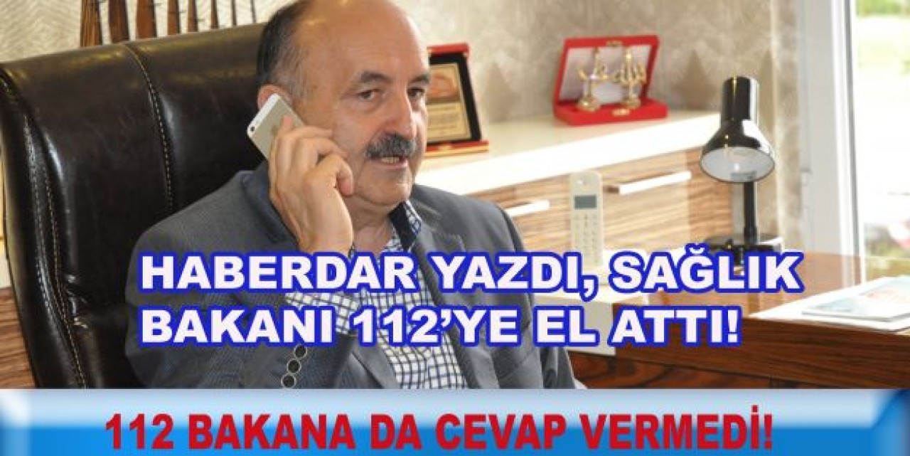 HABERDAR YAZDI, SAĞLIK BAKANI 112’YE EL ATTI!