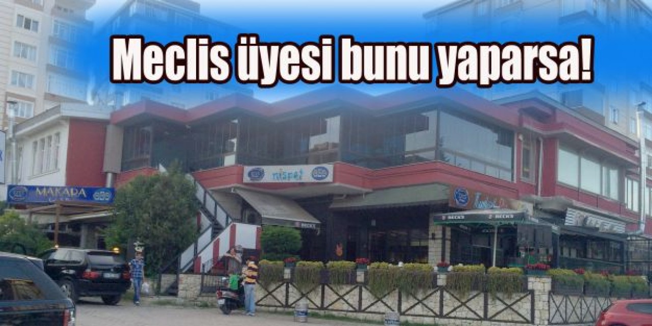 Meclis üyesi bunu yaparsa!