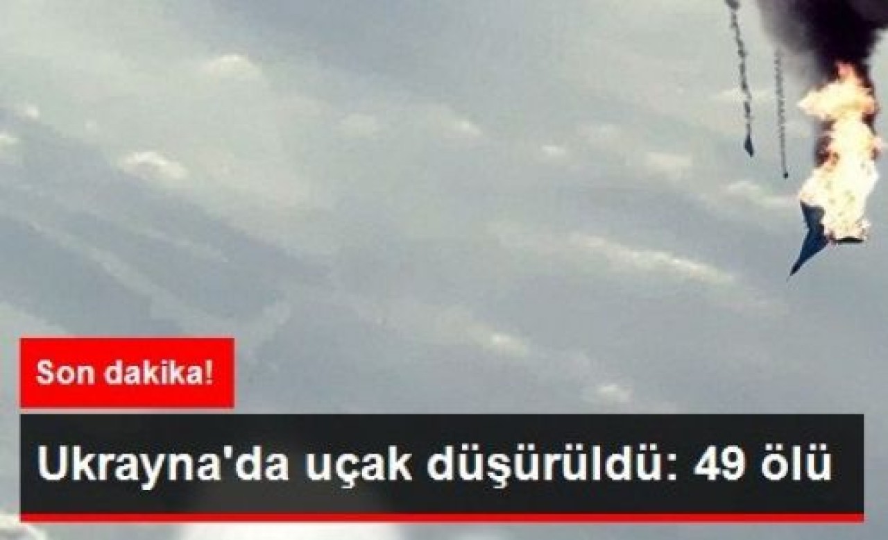 Ukrayna'da Uçak Düşürüldü: 49 Ölü