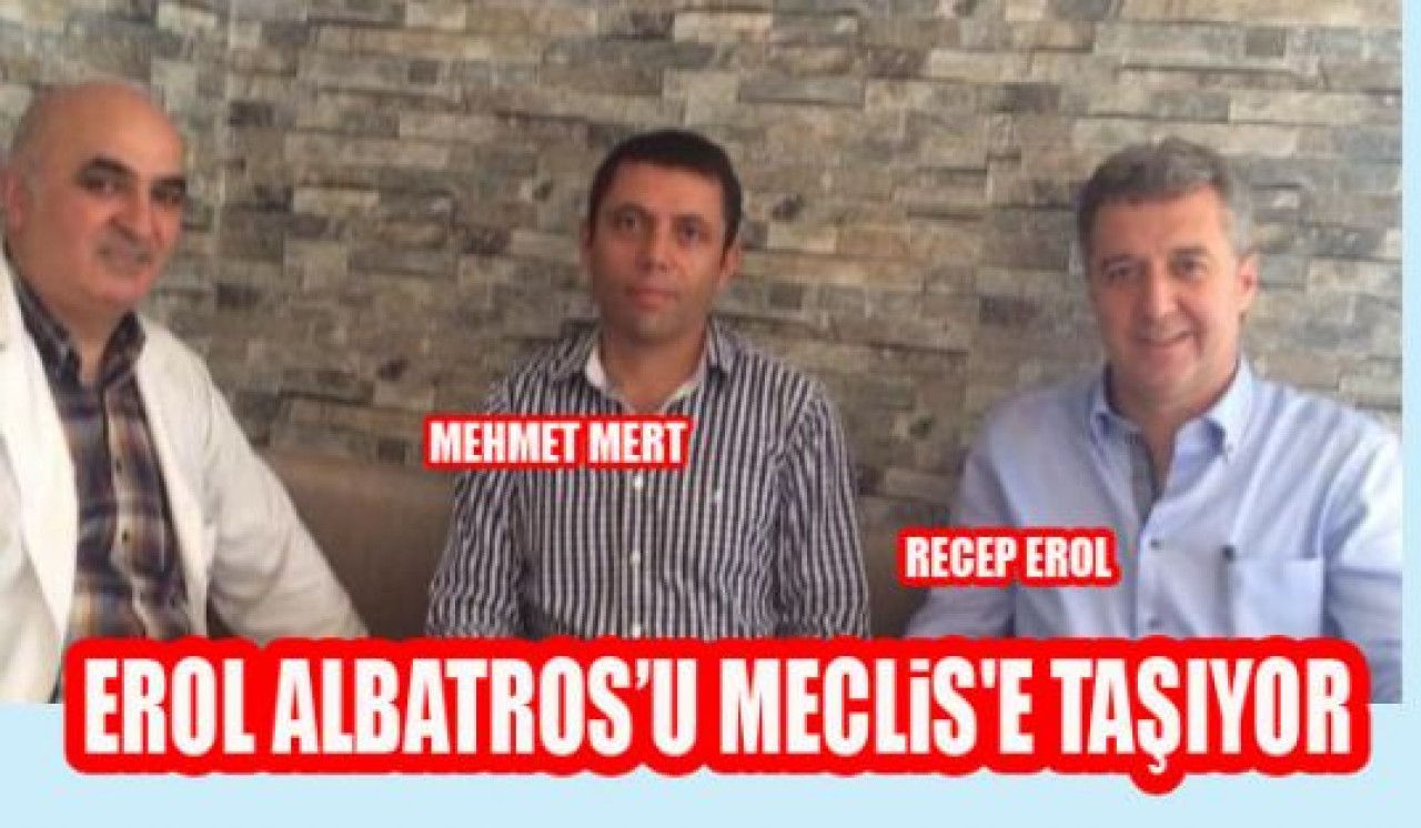 EROL ALBATROS’U MECLiS'E TAŞIYOR