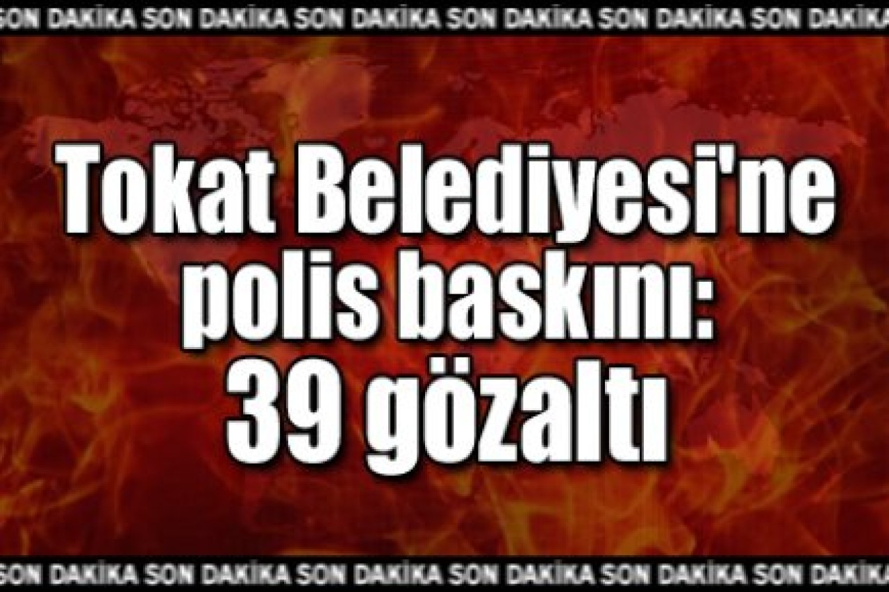 Tokat Belediyesi'ne polis baskını: 39 gözaltı