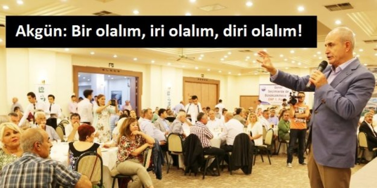 Akgün: Bir olalım, iri olalım, diri olalım!