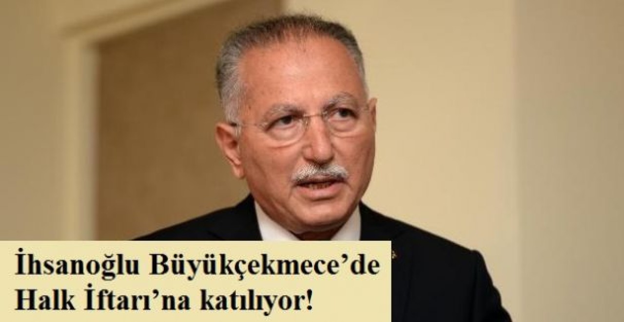 İhsanoğlu Büyükçekmece’de Halk İftarı’na katılıyor!