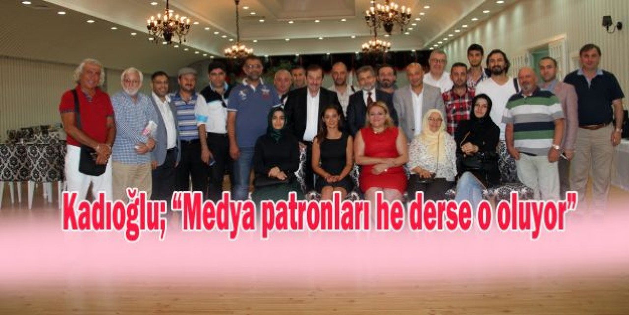 Kadıoğlu, “Medya patronları he derse o oluyor”