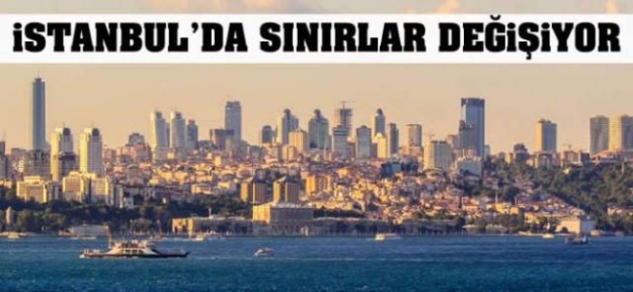 İstanbul'da sınırlar yeniden belirleniyor