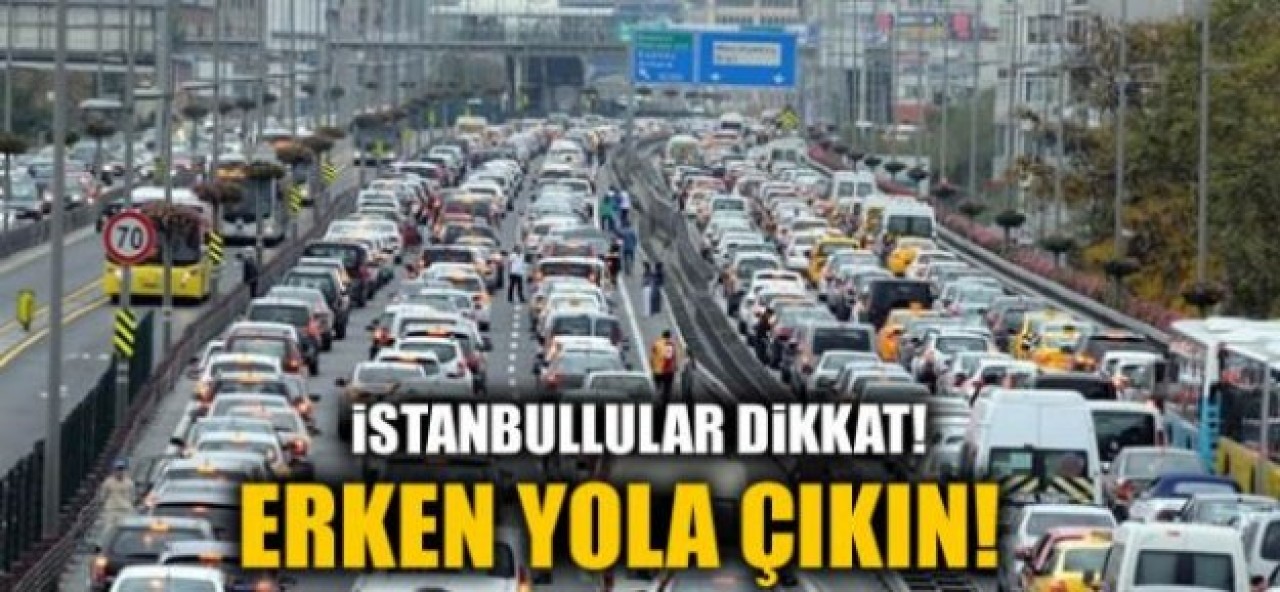 İstanbullular dikkat! Erken yola çıkın!