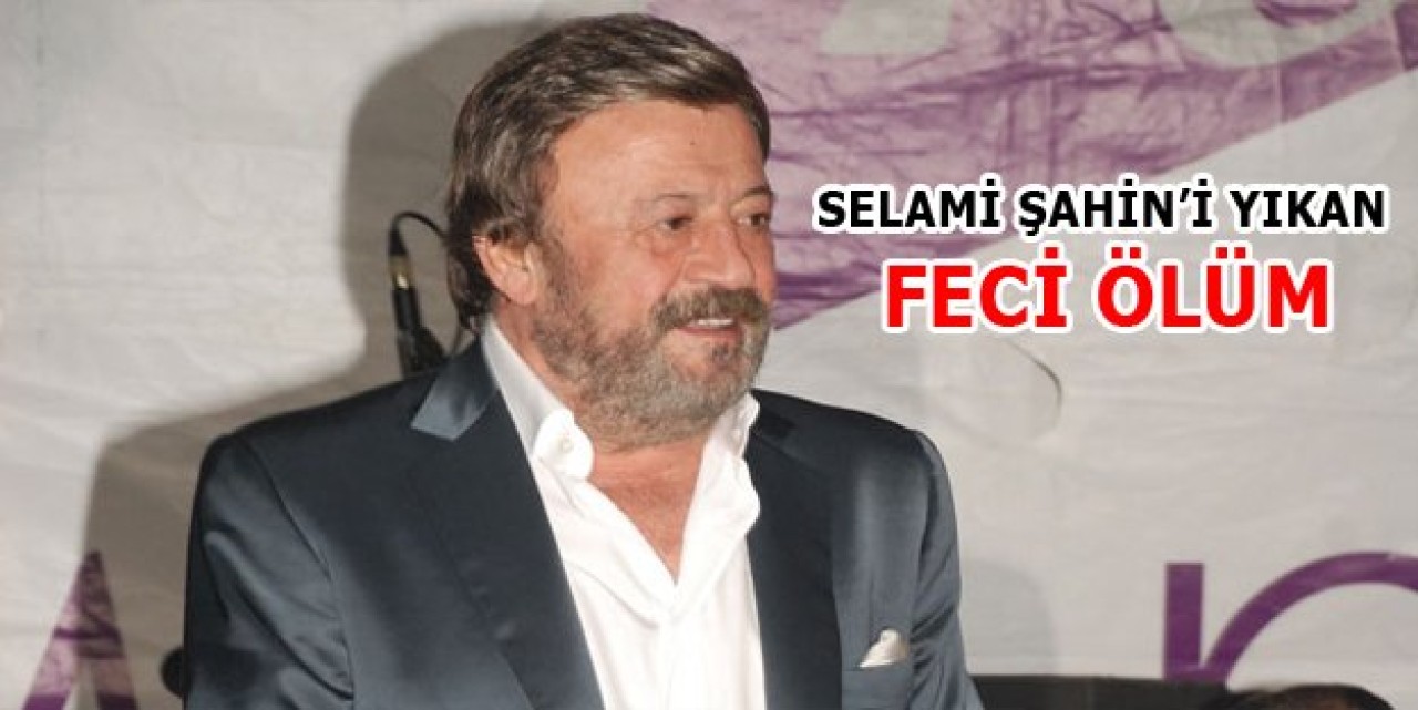 Selami Şahini yıkan Feci Ölüm