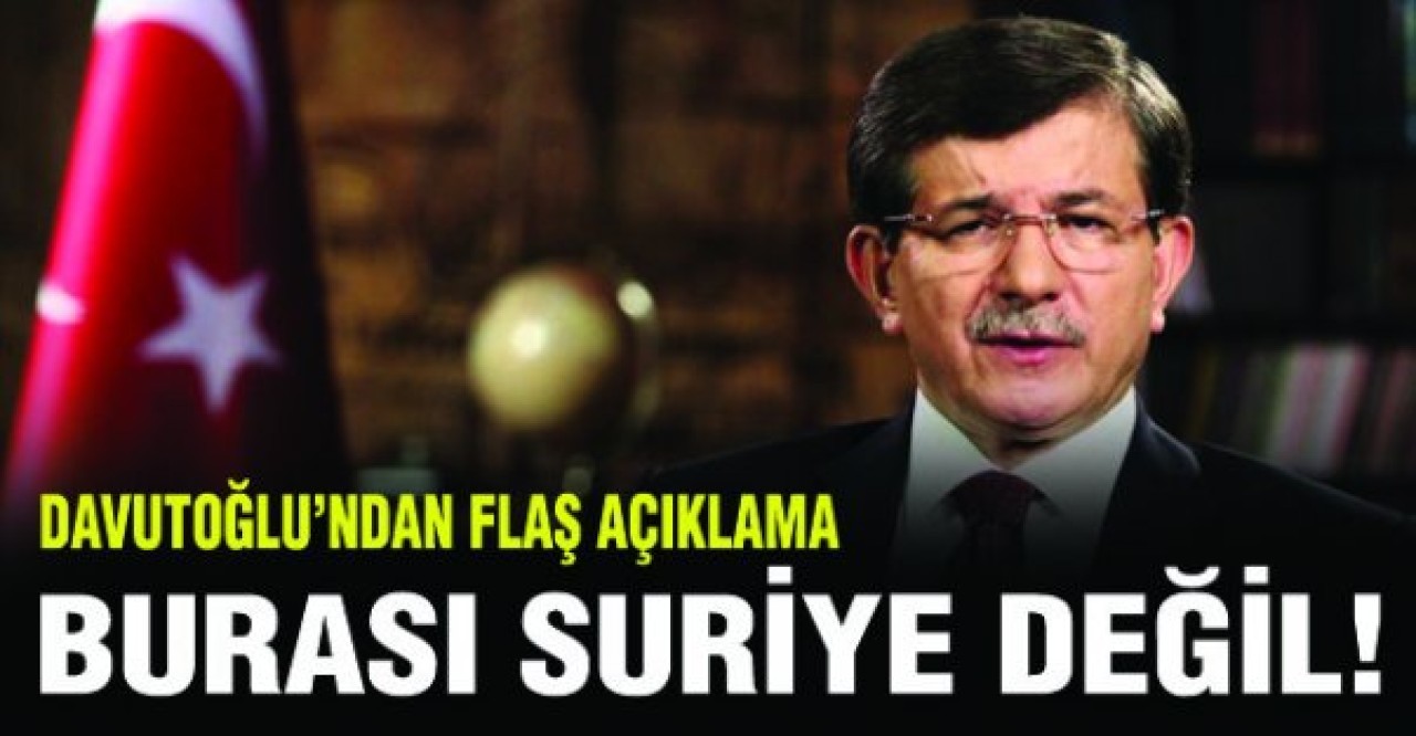 Davutoğlu:  Burası Suriye değil