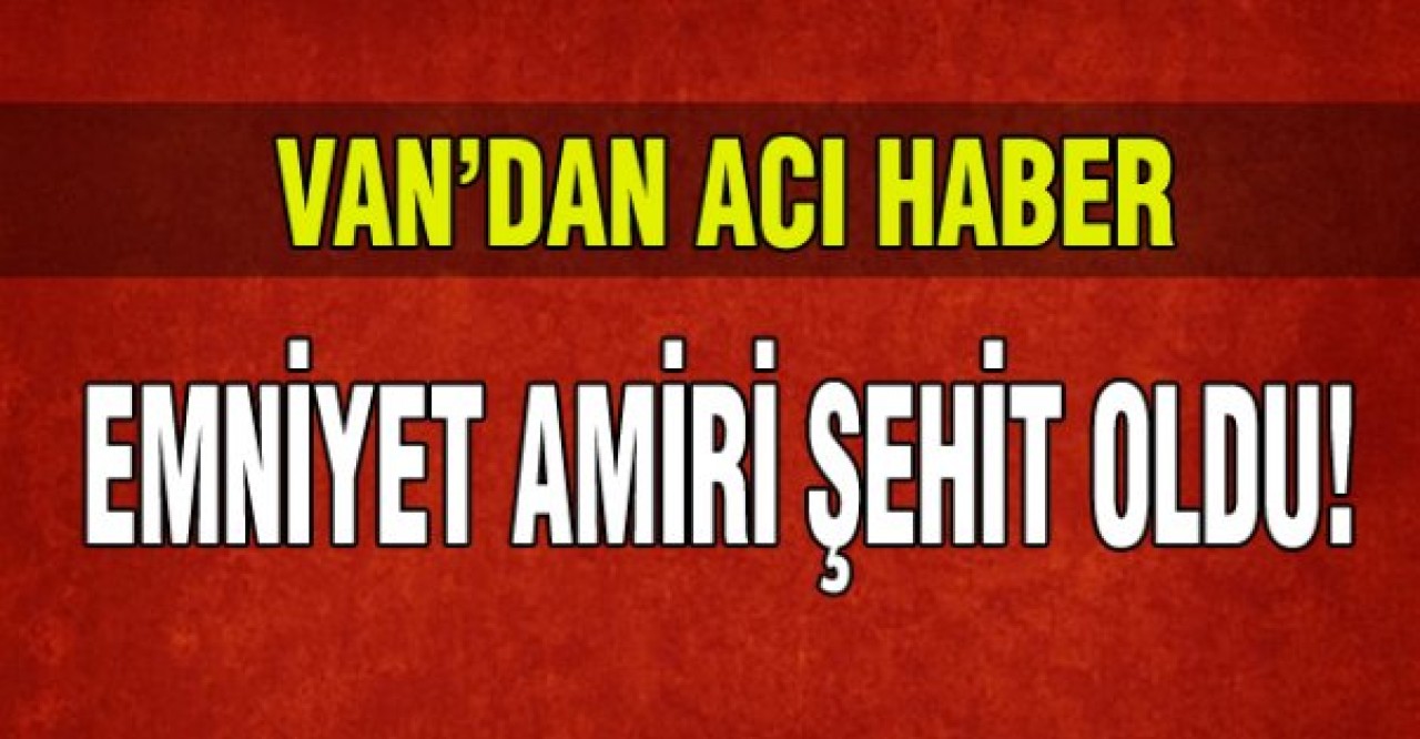 Emniyet amiri şehit oldu