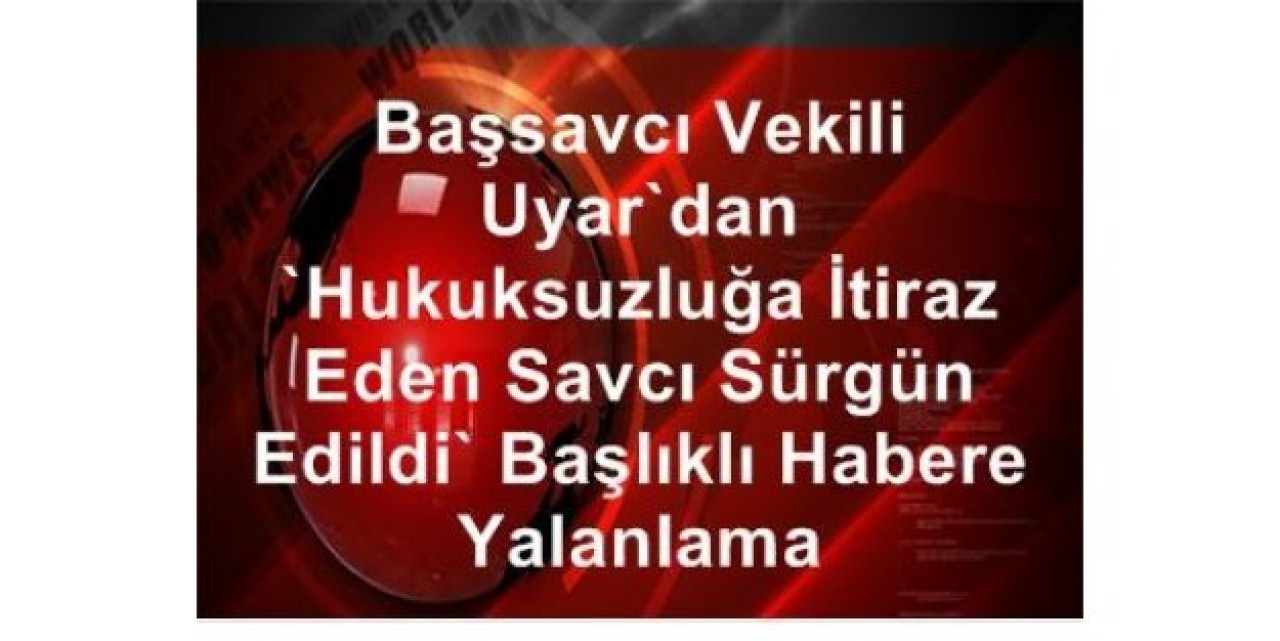 Başsavcı Vekili Uyardan Yalanlama