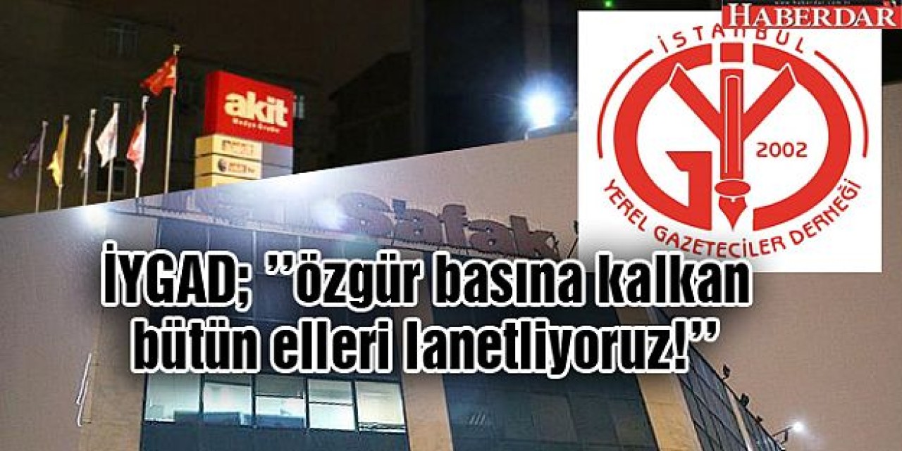 İYGAD; özgür basına kalkan bütün elleri lanetliyoruz!