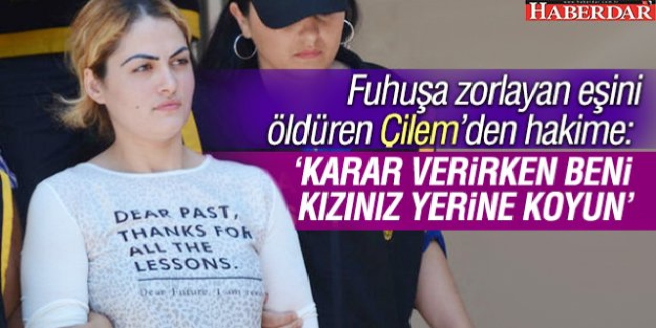 Çilem Doğandan hakime: Karar verirken beni kızınız yerine koyun