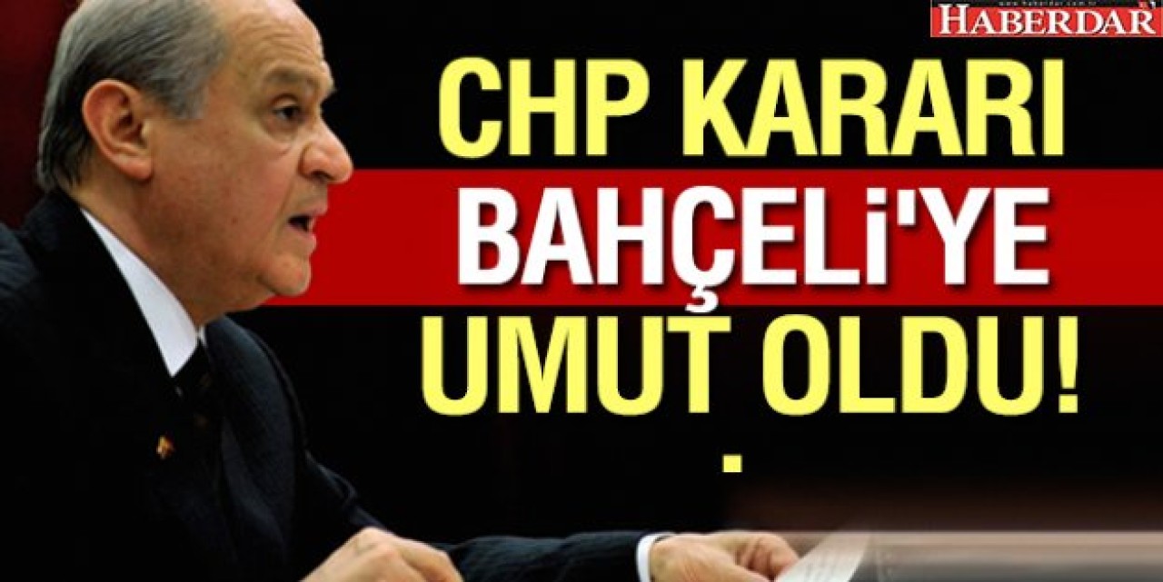 CHP Kararı Bahçeliye umut oldu