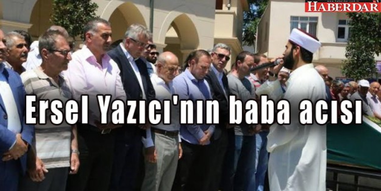 Ersel Yazıcının baba acısı