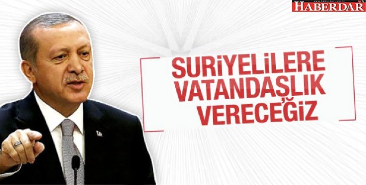 Erdoğan: Suriyelilere vatandaşlık vereceğiz