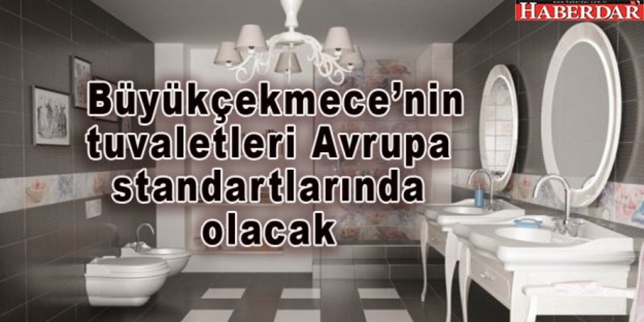 Büyükçekmece’nin tuvaletleri Avrupa standartlarında olacak