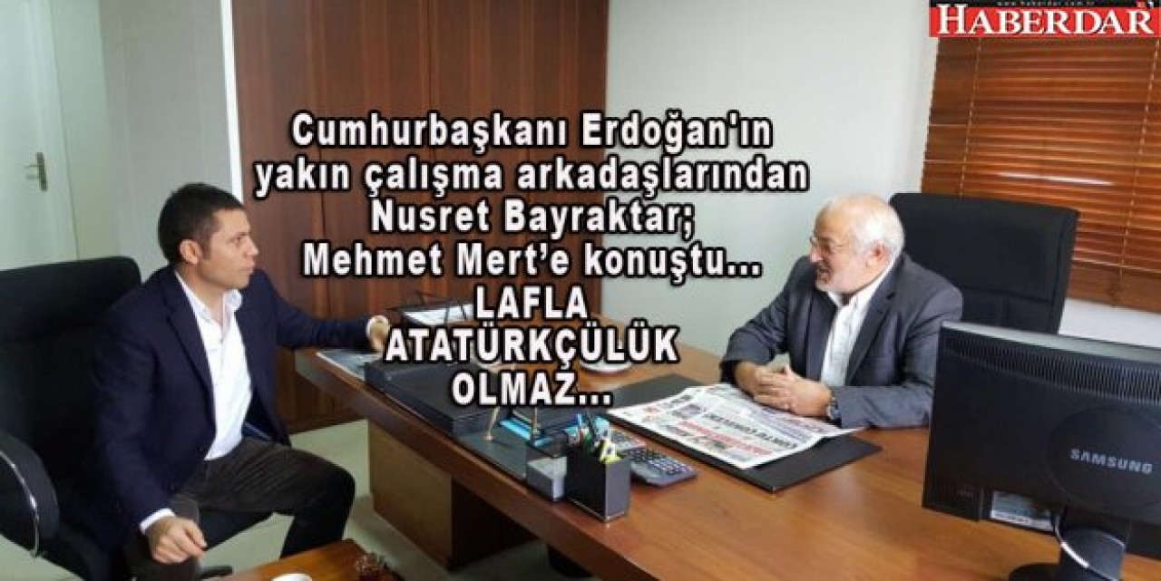 Erdoğanın yakın çalışma arkadaşlarından Nusret Bayraktar Mehmet Merte konuştu...