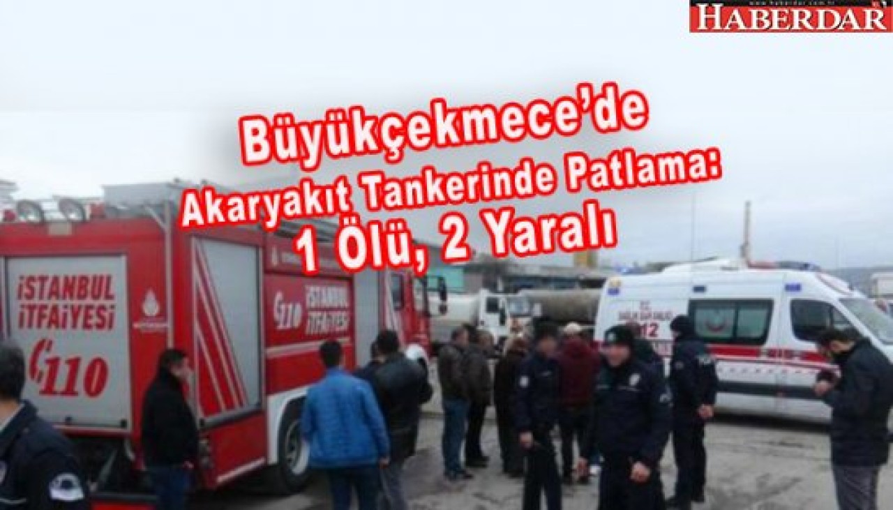 Büyükçekmecede Akaryakıt Tankerinde Patlama: 1 Ölü, 2 Yaralı