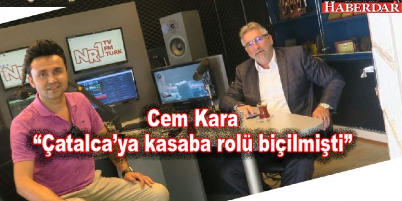 Cem Kara “Çatalca’ya kasaba rolü biçilmişti”