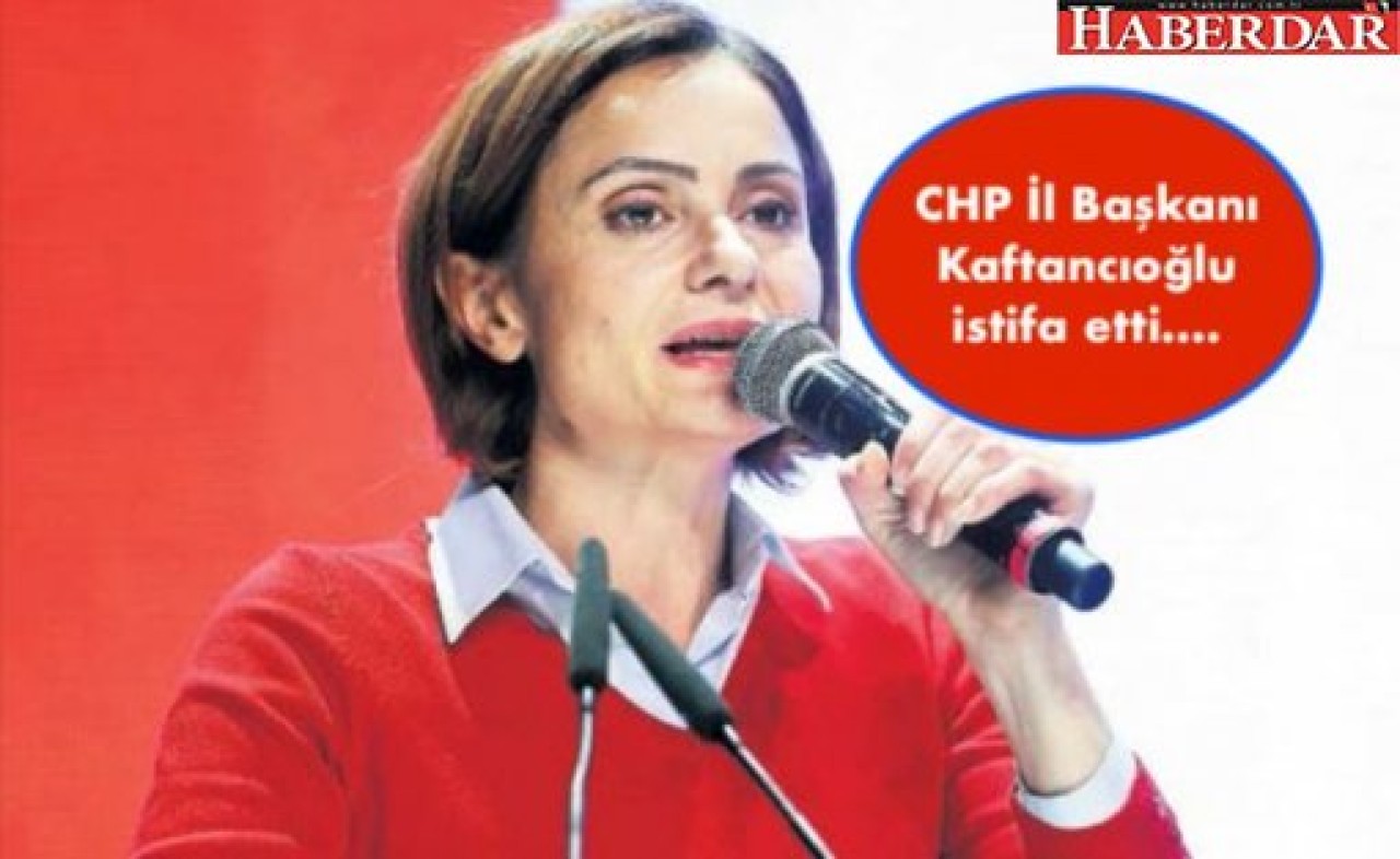 CHP İl Başkanı Kaftancıoğlu istifa etti....