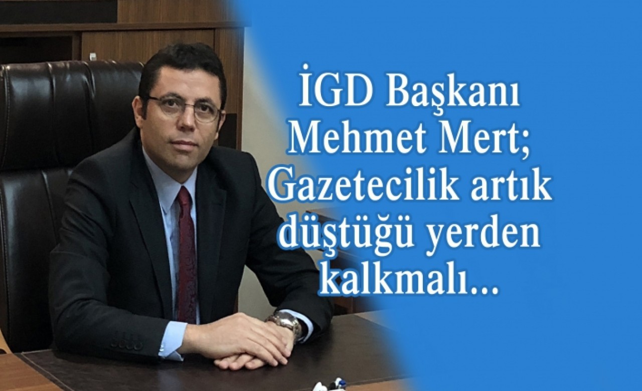 İGD Başkanı Mehmet Mert; Gazetecilik artık düştüğü yerden kalkmalı...