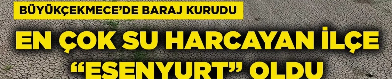 Büyükçekmece'de baraj kurudu, Esenyurt en çok su harcayan ilçe oldu