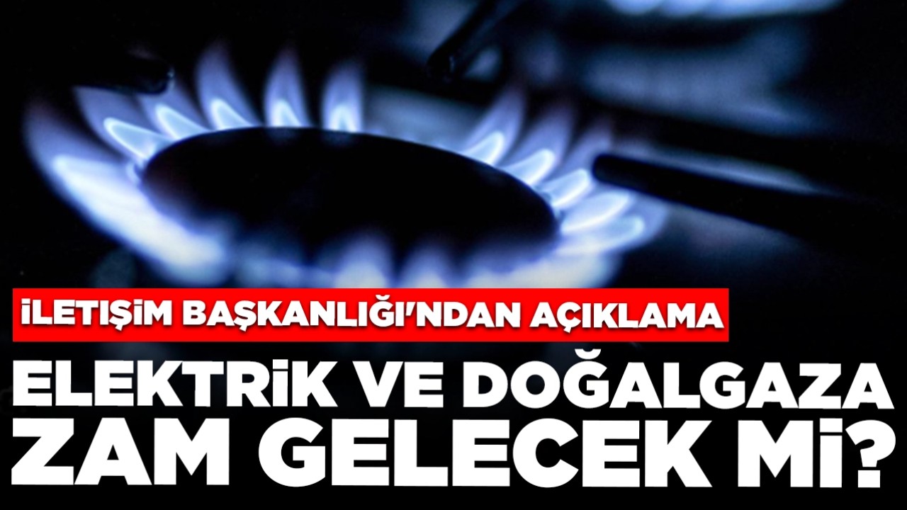 Elektrik ve doğalgaza zam gelecek mi? İletişim Başkanlığı'ndan açıklama