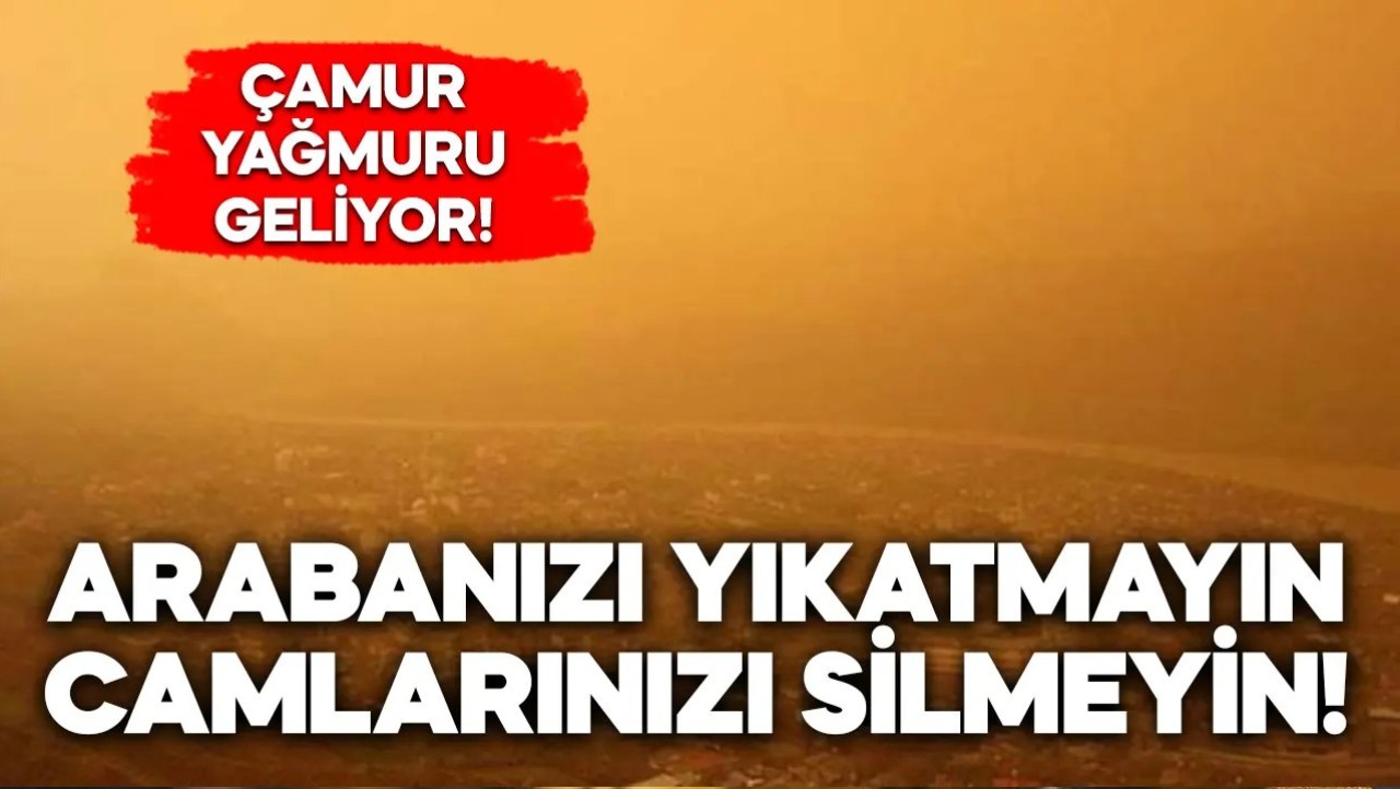 Camlarınızı silmeyin, arabanızı yıkatmayın! Çamur yağmuru geliyor…