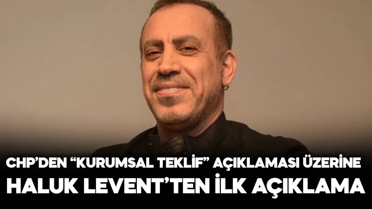 Haluk Levent CHP'nin "kurumsal teklif yapılmadı" açıklamasının ardından ilk kez konuştu