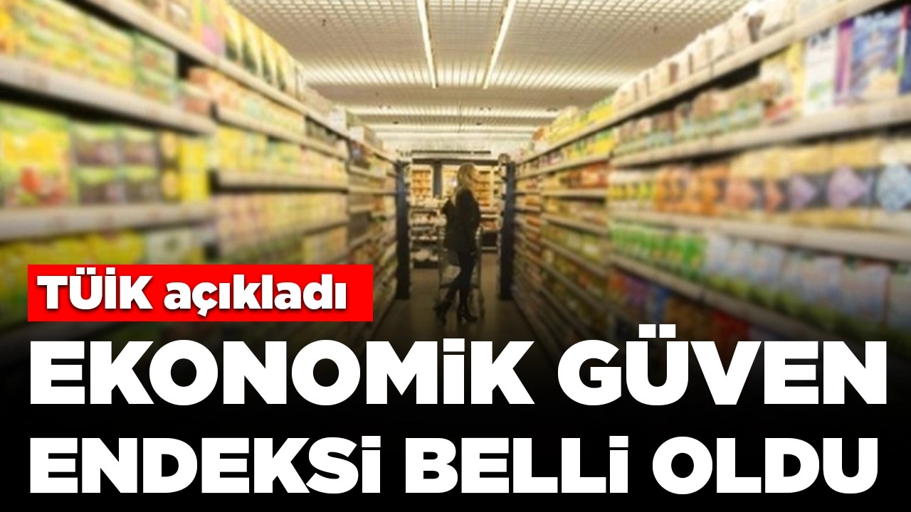 TÜİK açıkladı: Ekonomik güven endeksi belli oldu