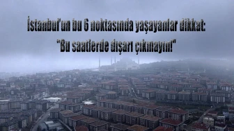 İstanbul’un bu 6 noktasında yaşayanlar dikkat: "Bu saatlerde dışarı çıkmayın!"