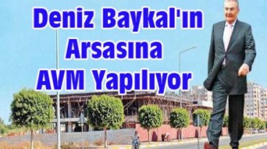 Deniz Baykal'ın Arsasına AVM Yapılıyor