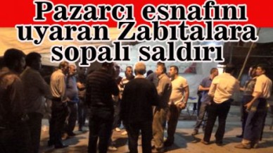 Pazarcı esnafını uyaran Zabıtalara sopalı saldırı