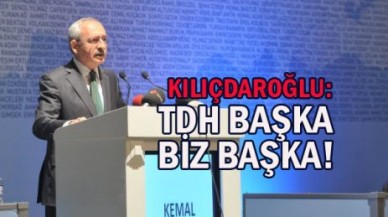 KILIÇDAROĞLU: TDH BAŞKA BİZ BAŞKA!