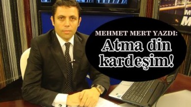 Mehmet Mert yazdı: Atma din kardeşim!