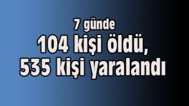 7 günde 104 kişi öldü, 535 kişi yaralandı