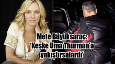 Mete Büyüksaraç: ‘Keşke Uma Thurman'a  yakıştırsalardı’